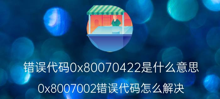 错误代码0x80070422是什么意思 0x8007002错误代码怎么解决？